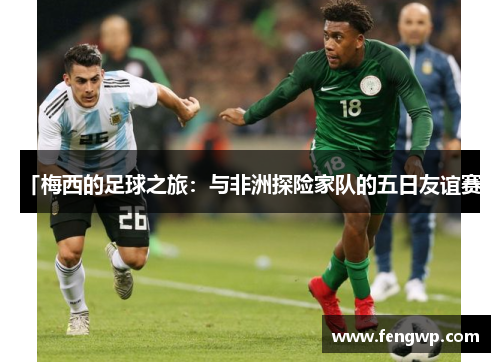 「梅西的足球之旅：与非洲探险家队的五日友谊赛」