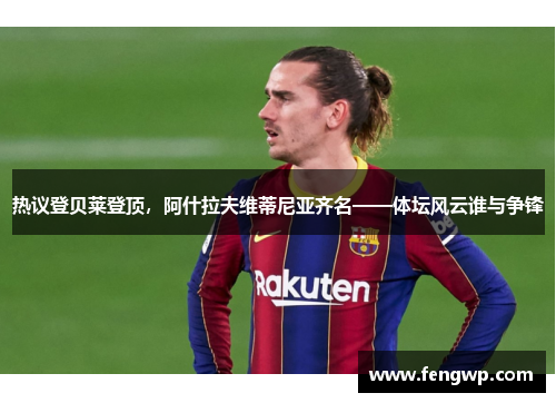 热议登贝莱登顶，阿什拉夫维蒂尼亚齐名——体坛风云谁与争锋