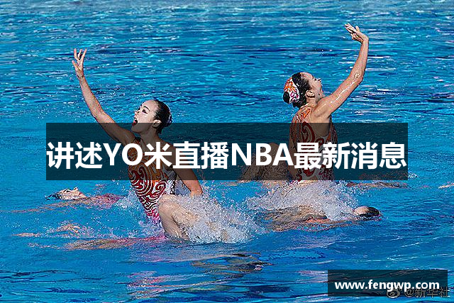讲述YO米直播NBA最新消息